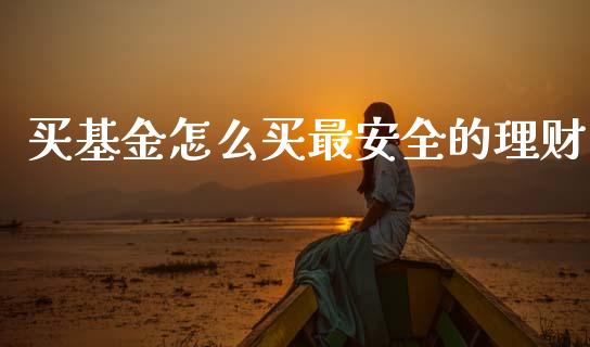 买基金怎么买最安全的理财_https://www.apanben.com_财经资讯_第1张