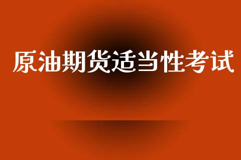 原油期货适当性考试_https://www.apanben.com_财经资讯_第1张