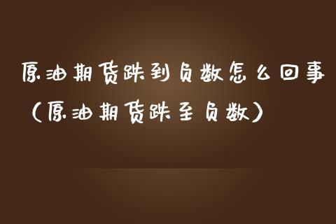 原油期货跌到负数怎么回事（原油期货跌至负数）_https://www.apanben.com_国际期货_第1张