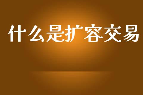 什么是扩容交易_https://www.apanben.com_国际期货_第1张