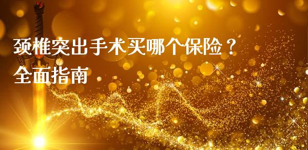 颈椎突出手术买哪个保险？全面指南_https://www.apanben.com_国际财经_第1张