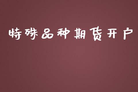 特殊品种期货开户_https://www.apanben.com_在线喊单_第1张
