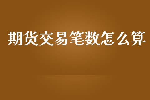 期货交易笔数怎么算_https://www.apanben.com_在线喊单_第1张