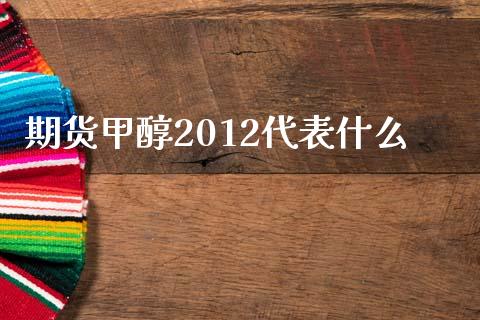 期货甲醇2012代表什么_https://www.apanben.com_期货学院_第1张