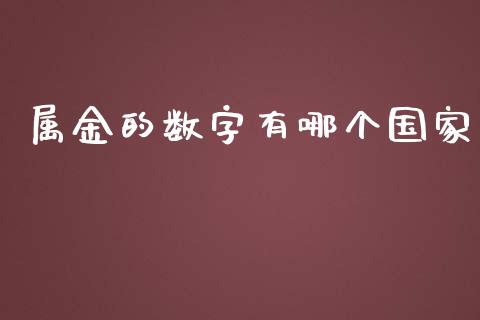 属金的数字有哪个国家_https://www.apanben.com_财经资讯_第1张
