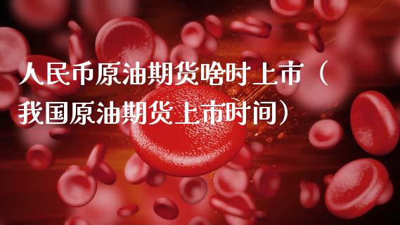 人民币原油期货啥时上市（我国原油期货上市时间）_https://www.apanben.com_国际期货_第1张