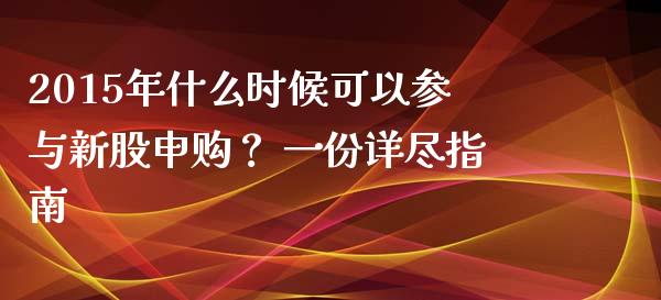 2015年什么时候可以参与新股申购？ 一份详尽指南_https://www.apanben.com_股票怎么玩_第1张