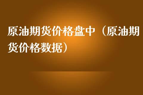 原油期货价格盘中（原油期货价格数据）_https://www.apanben.com_期货学院_第1张