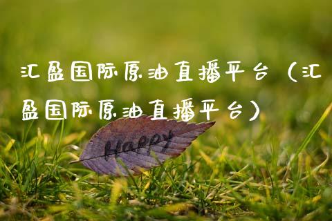 汇盈国际原油直播平台（汇盈国际原油直播平台）_https://www.apanben.com_在线喊单_第1张