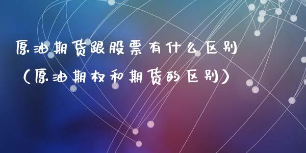 原油期货跟股票有什么区别（原油期权和期货的区别）_https://www.apanben.com_期货学院_第1张