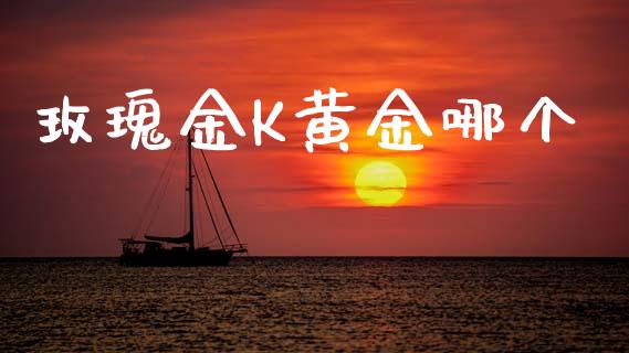 玫瑰金K黄金哪个_https://www.apanben.com_财经资讯_第1张