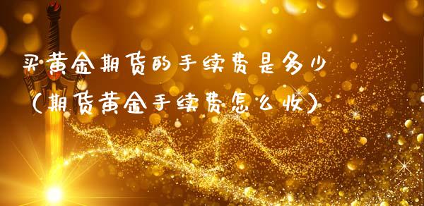 买黄金期货的手续费是多少（期货黄金手续费怎么收）_https://www.apanben.com_国际期货_第1张