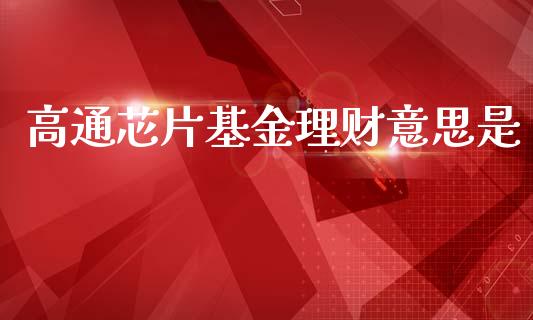 高通芯片基金理财意思是_https://www.apanben.com_财经资讯_第1张