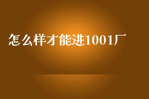 怎么样才能进1001厂_https://www.apanben.com_在线喊单_第1张