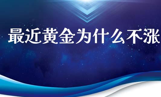 最近黄金为什么不涨_https://www.apanben.com_财经资讯_第1张