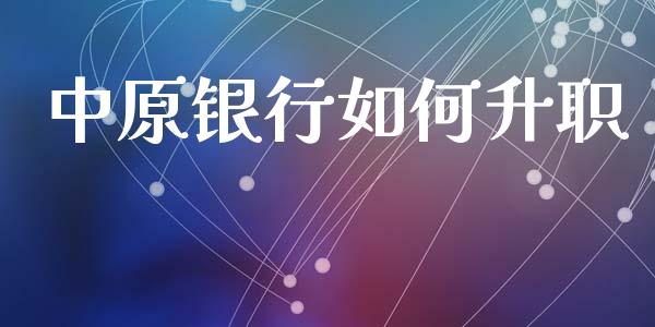 中原银行如何升职_https://www.apanben.com_国际期货_第1张