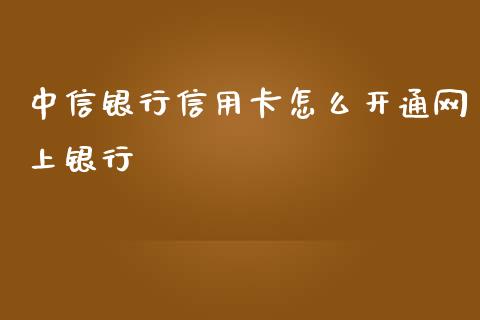 中信银行信用卡怎么开通网上银行_https://www.apanben.com_股票怎么玩_第1张