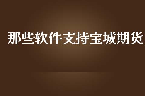 那些软件支持宝城期货_https://www.apanben.com_在线喊单_第1张