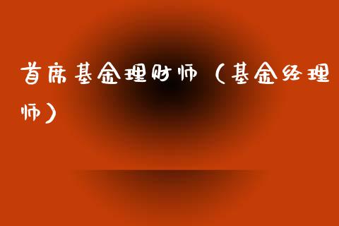 首席基金理财师（基金经理师）_https://www.apanben.com_财经资讯_第1张
