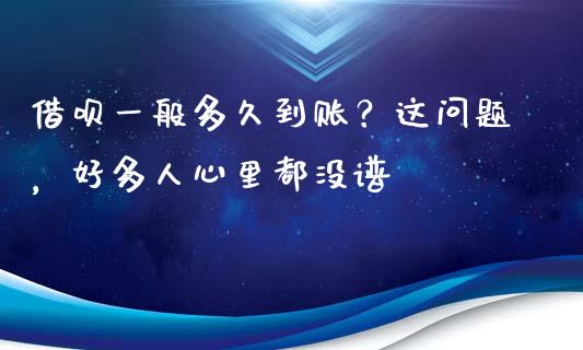借呗一般多久到账？这问题，好多人心里都没谱_https://www.apanben.com_股市分析_第1张