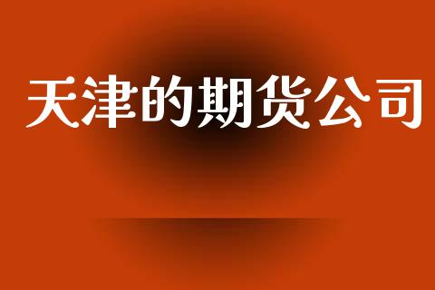 天津的期货公司_https://www.apanben.com_财经资讯_第1张