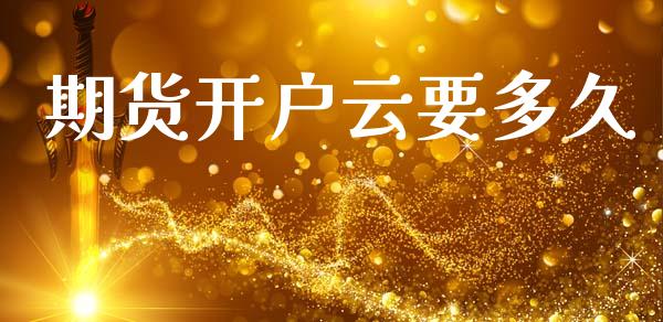 期货开户云要多久_https://www.apanben.com_股市指导_第1张