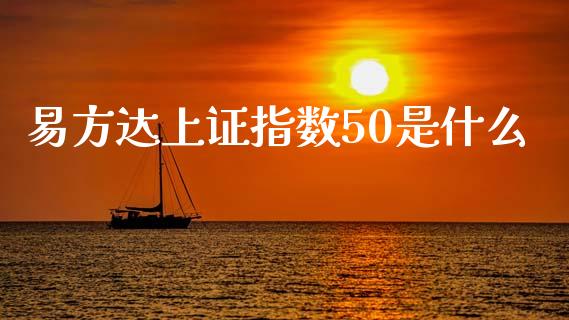 易方达上证指数50是什么_https://www.apanben.com_在线喊单_第1张