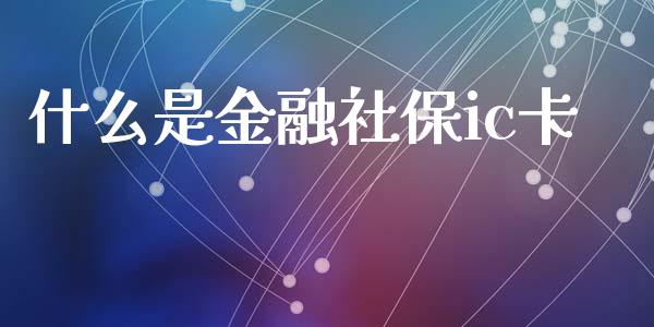 什么是金融社保ic卡_https://www.apanben.com_国际期货_第1张