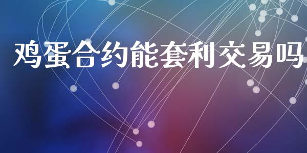 鸡蛋合约能套利交易吗_https://www.apanben.com_期货学院_第1张
