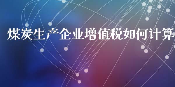 煤炭生产企业增值税如何计算_https://www.apanben.com_股市指导_第1张