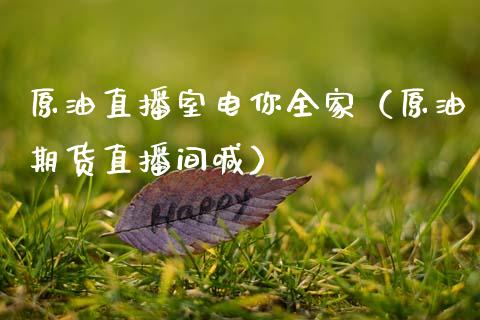 原油直播室电你全家（原油期货直播间喊）_https://www.apanben.com_在线喊单_第1张