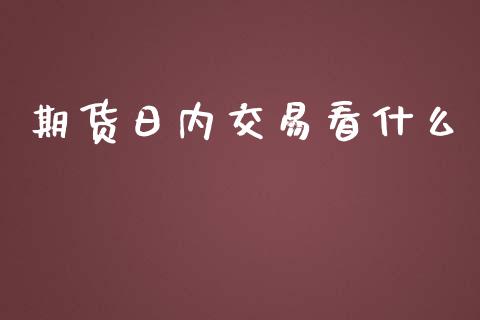 期货日内交易看什么_https://www.apanben.com_国际期货_第1张
