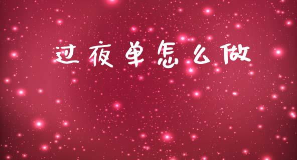 过夜单怎么做_https://www.apanben.com_股票怎么玩_第1张