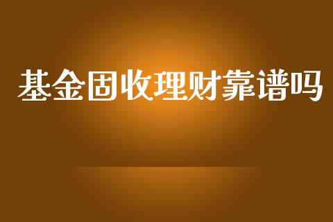 基金固收理财靠谱吗_https://www.apanben.com_国际财经_第1张