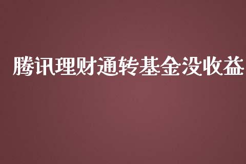 腾讯理财通转基金没收益_https://www.apanben.com_国际财经_第1张