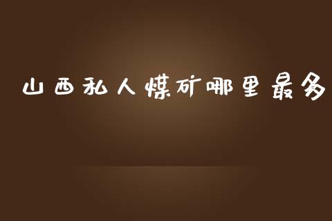 山西私人煤矿哪里最多_https://www.apanben.com_国际财经_第1张