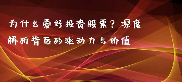 为什么爱好投资股票？深度解析背后的驱动力与价值_https://www.apanben.com_在线喊单_第1张