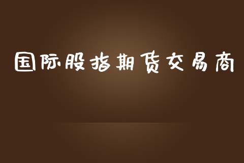 国际股指期货交易商_https://www.apanben.com_股票怎么玩_第1张