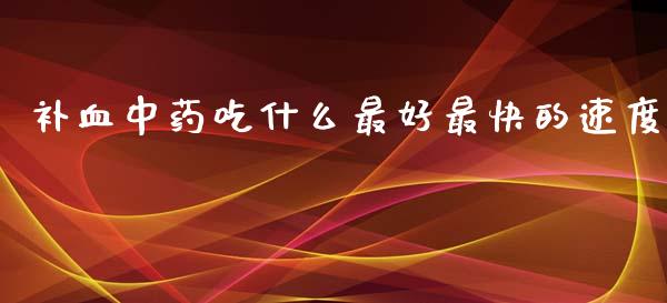 补血中药吃什么最好最快的速度_https://www.apanben.com_股市指导_第1张