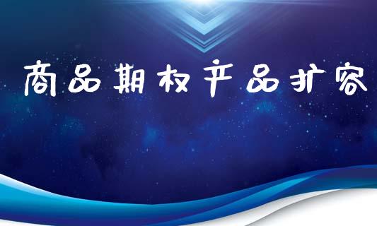 商品期权产品扩容_https://www.apanben.com_国际期货_第1张