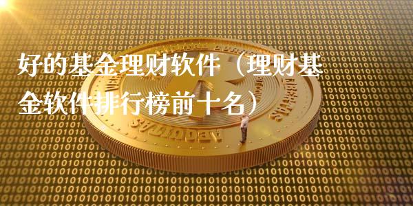 好的基金理财软件（理财基金软件排行榜前十名）_https://www.apanben.com_国际财经_第1张