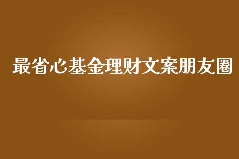 最省心基金理财文案朋友圈_https://www.apanben.com_国际财经_第1张