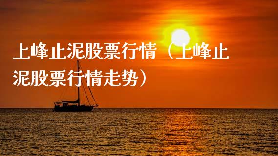 上峰止泥股票行情（上峰止泥股票行情走势）_https://www.apanben.com_股票怎么玩_第1张
