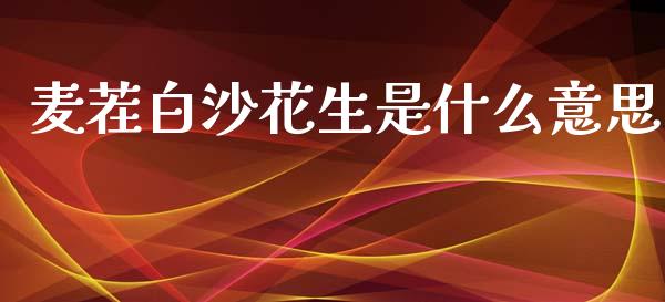 麦茬白沙花生是什么意思_https://www.apanben.com_国际期货_第1张