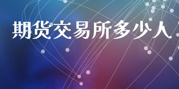 期货交易所多少人_https://www.apanben.com_股票怎么玩_第1张