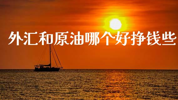 外汇和原油哪个好挣钱些_https://www.apanben.com_国际期货_第1张