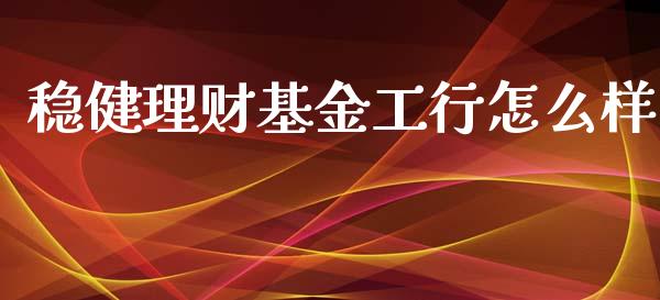 稳健理财基金工行怎么样_https://www.apanben.com_财经资讯_第1张