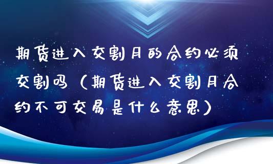 期货进入交割月的合约必须交割吗（期货进入交割月合约不可交易是什么意思）_https://www.apanben.com_期货学院_第1张