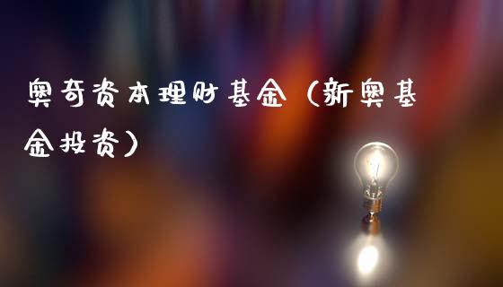 奥奇资本理财基金（新奥基金投资）_https://www.apanben.com_财经资讯_第1张