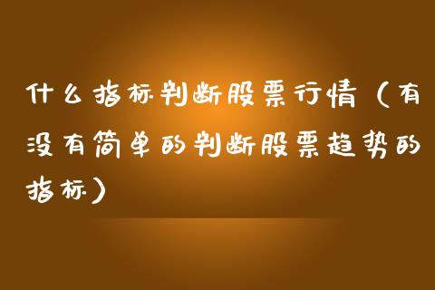 什么指标判断股票行情（有没有简单的判断股票趋势的指标）_https://www.apanben.com_股市指导_第1张